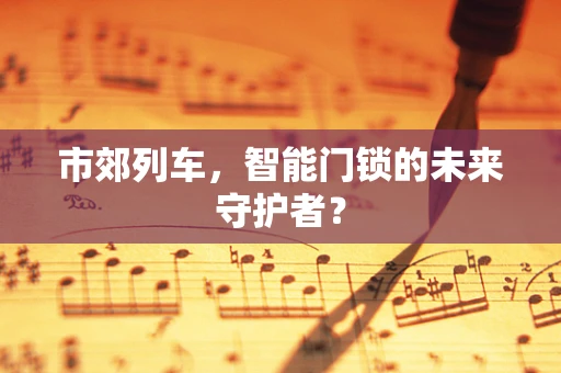 市郊列车，智能门锁的未来守护者？