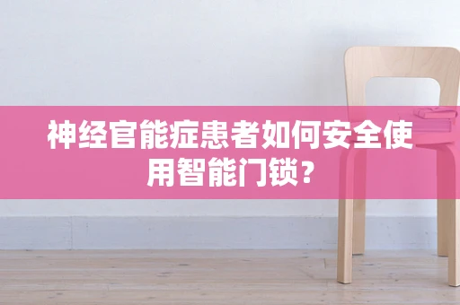 神经官能症患者如何安全使用智能门锁？