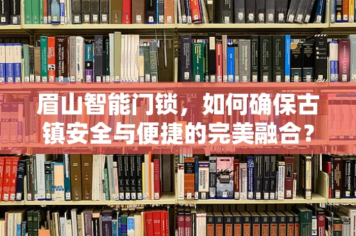 眉山智能门锁，如何确保古镇安全与便捷的完美融合？