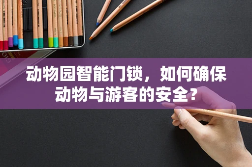 动物园智能门锁，如何确保动物与游客的安全？