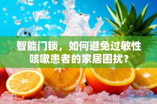 智能门锁，如何避免过敏性咳嗽患者的家居困扰？