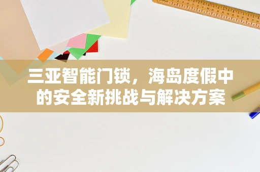 三亚智能门锁，海岛度假中的安全新挑战与解决方案