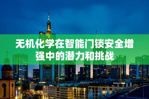 无机化学在智能门锁安全增强中的潜力和挑战