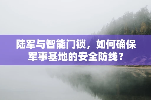陆军与智能门锁，如何确保军事基地的安全防线？