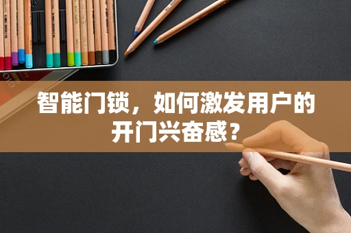 智能门锁，如何激发用户的开门兴奋感？