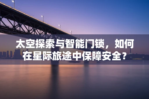 太空探索与智能门锁，如何在星际旅途中保障安全？