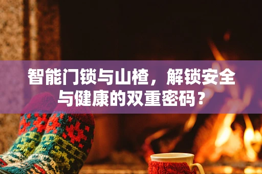 智能门锁与山楂，解锁安全与健康的双重密码？