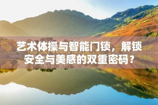 艺术体操与智能门锁，解锁安全与美感的双重密码？