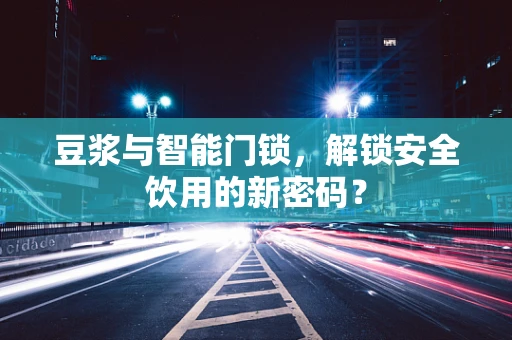 豆浆与智能门锁，解锁安全饮用的新密码？