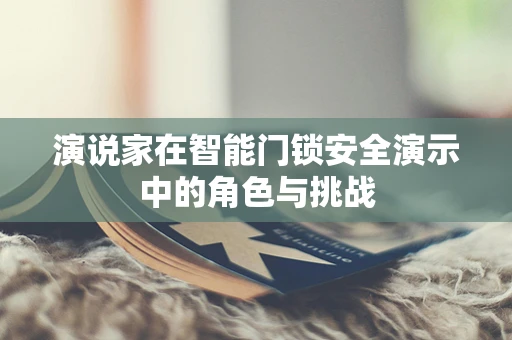 演说家在智能门锁安全演示中的角色与挑战