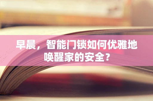 早晨，智能门锁如何优雅地唤醒家的安全？