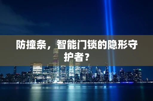 防撞条，智能门锁的隐形守护者？