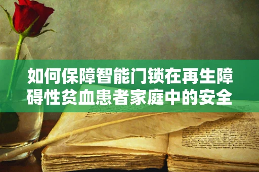 如何保障智能门锁在再生障碍性贫血患者家庭中的安全使用？