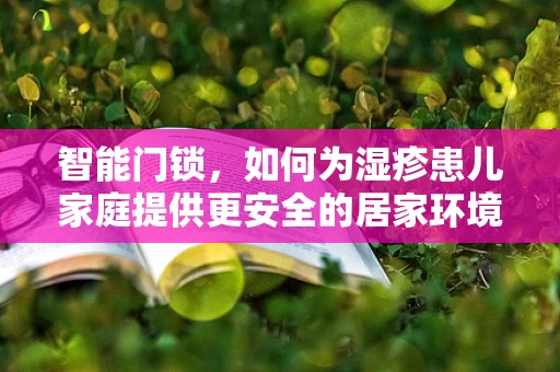 智能门锁，如何为湿疹患儿家庭提供更安全的居家环境？
