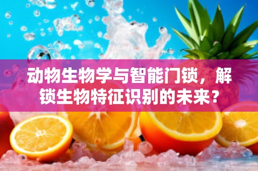 动物生物学与智能门锁，解锁生物特征识别的未来？