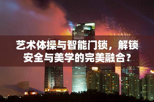 艺术体操与智能门锁，解锁安全与美学的完美融合？