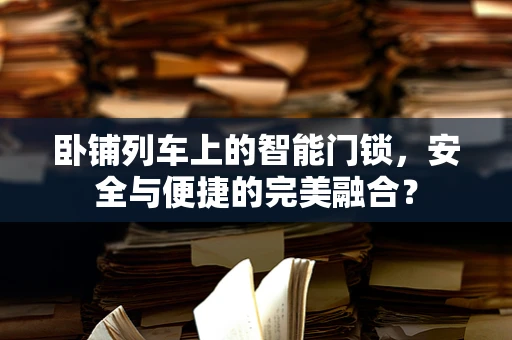 卧铺列车上的智能门锁，安全与便捷的完美融合？