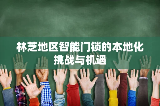 林芝地区智能门锁的本地化挑战与机遇