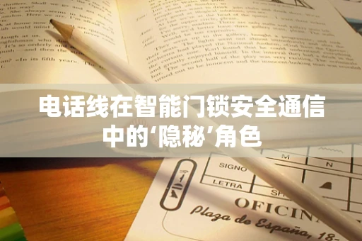 电话线在智能门锁安全通信中的‘隐秘’角色