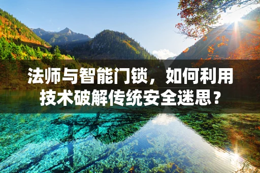 法师与智能门锁，如何利用技术破解传统安全迷思？