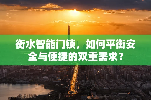 衡水智能门锁，如何平衡安全与便捷的双重需求？
