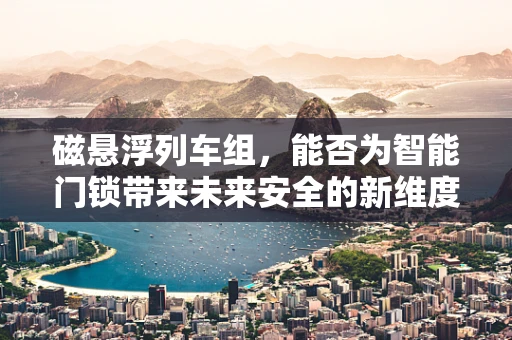 磁悬浮列车组，能否为智能门锁带来未来安全的新维度？