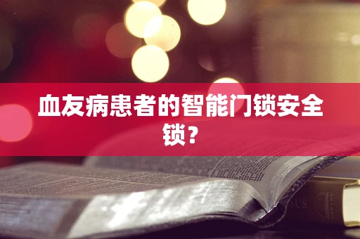 血友病患者的智能门锁安全锁？