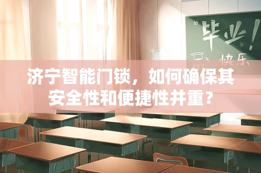 济宁智能门锁，如何确保其安全性和便捷性并重？
