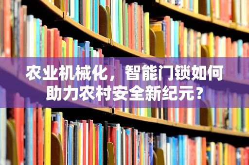 农业机械化，智能门锁如何助力农村安全新纪元？