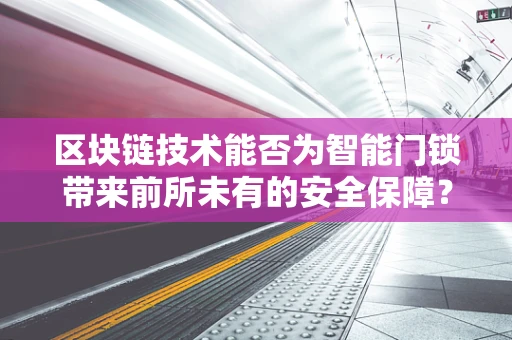 区块链技术能否为智能门锁带来前所未有的安全保障？
