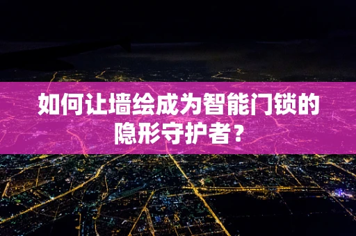 如何让墙绘成为智能门锁的隐形守护者？