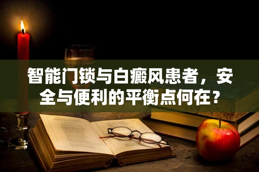 智能门锁与白癜风患者，安全与便利的平衡点何在？