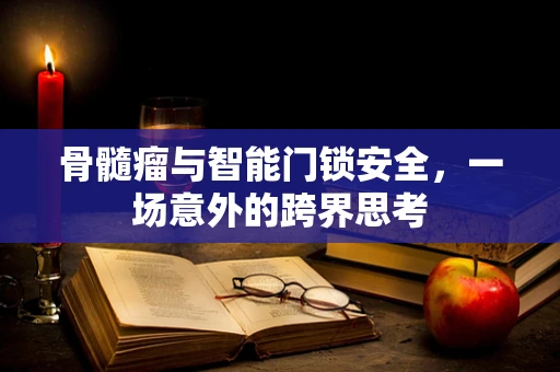 骨髓瘤与智能门锁安全，一场意外的跨界思考