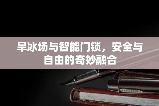 旱冰场与智能门锁，安全与自由的奇妙融合
