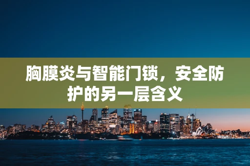 胸膜炎与智能门锁，安全防护的另一层含义