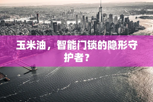 玉米油，智能门锁的隐形守护者？