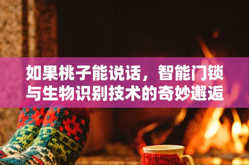 如果桃子能说话，智能门锁与生物识别技术的奇妙邂逅？