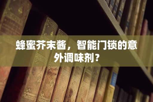 蜂蜜芥末酱，智能门锁的意外调味剂？