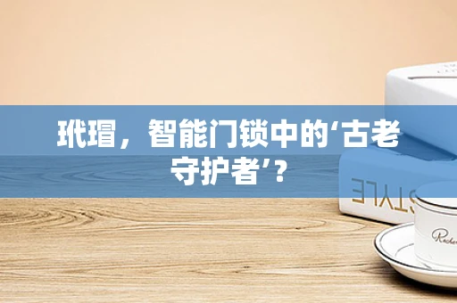玳瑁，智能门锁中的‘古老守护者’？