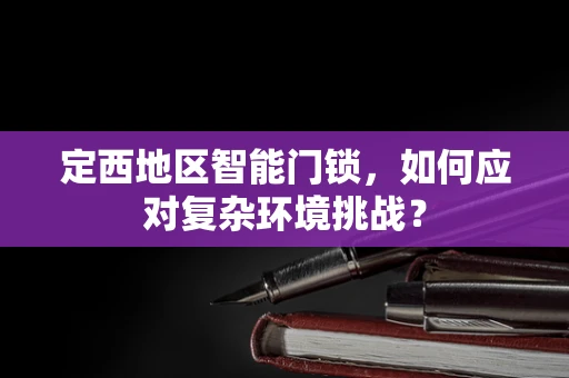 定西地区智能门锁，如何应对复杂环境挑战？