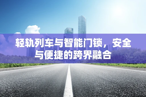 轻轨列车与智能门锁，安全与便捷的跨界融合