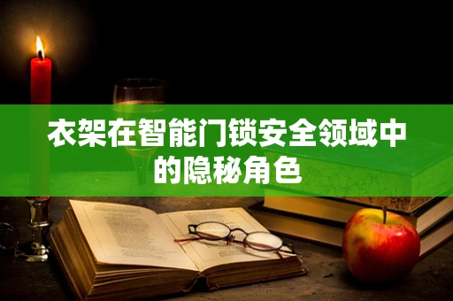 衣架在智能门锁安全领域中的隐秘角色