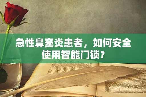 急性鼻窦炎患者，如何安全使用智能门锁？