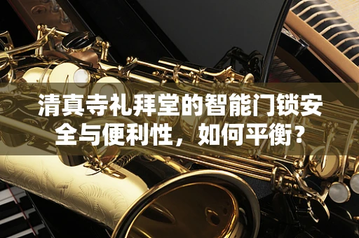 清真寺礼拜堂的智能门锁安全与便利性，如何平衡？
