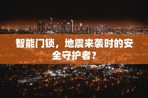 智能门锁，地震来袭时的安全守护者？