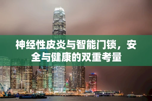 神经性皮炎与智能门锁，安全与健康的双重考量