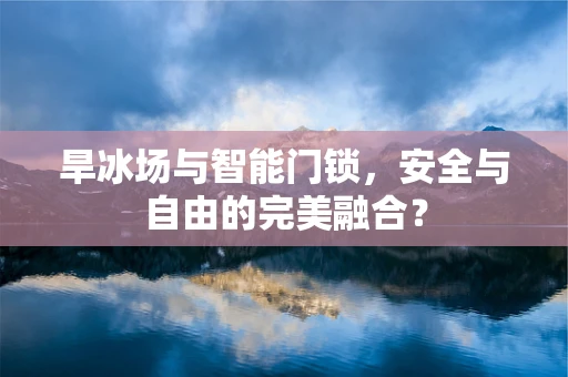 旱冰场与智能门锁，安全与自由的完美融合？