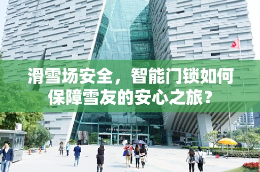 滑雪场安全，智能门锁如何保障雪友的安心之旅？