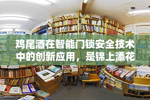 鸡尾酒在智能门锁安全技术中的创新应用，是锦上添花还是画蛇添足？