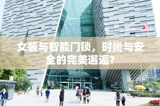 女装与智能门锁，时尚与安全的完美邂逅？